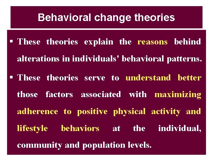 Behavioral change theories § These theories explain the reasons behind alterations in individuals' behavioral