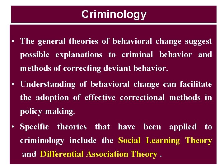 Criminology • The general theories of behavioral change suggest possible explanations to criminal behavior