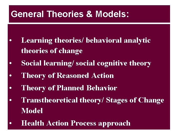 General Theories & Models: • Learning theories/ behavioral analytic theories of change • Social