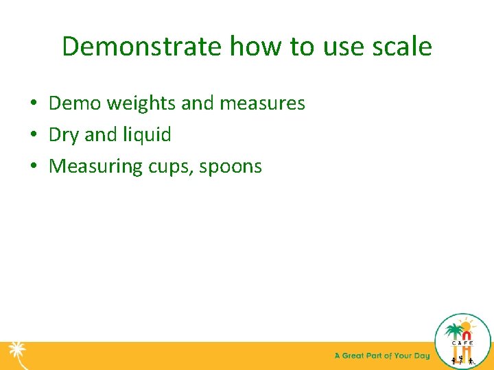 Demonstrate how to use scale • Demo weights and measures • Dry and liquid