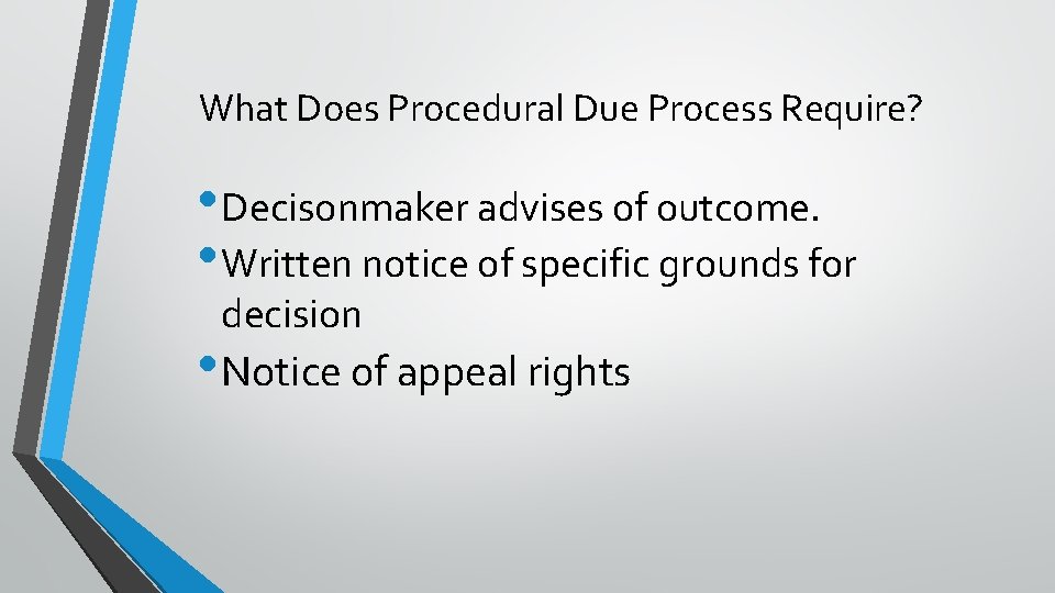 What Does Procedural Due Process Require? • Decisonmaker advises of outcome. • Written notice