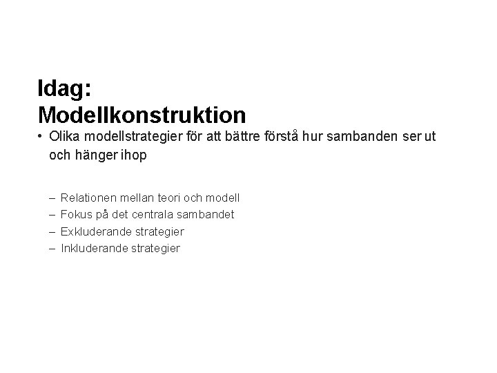 Idag: Modellkonstruktion • Olika modellstrategier för att bättre förstå hur sambanden ser ut och