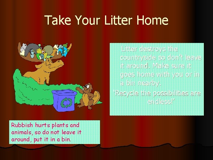 Take Your Litter Home Litter destroys the countryside so don’t leave it around. Make