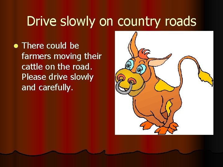 Drive slowly on country roads l There could be farmers moving their cattle on