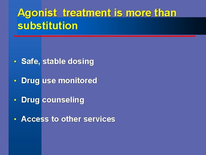 Agonist treatment is more than substitution • Safe, stable dosing • Drug use monitored
