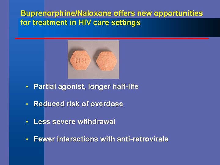 Buprenorphine/Naloxone offers new opportunities for treatment in HIV care settings • Partial agonist, longer