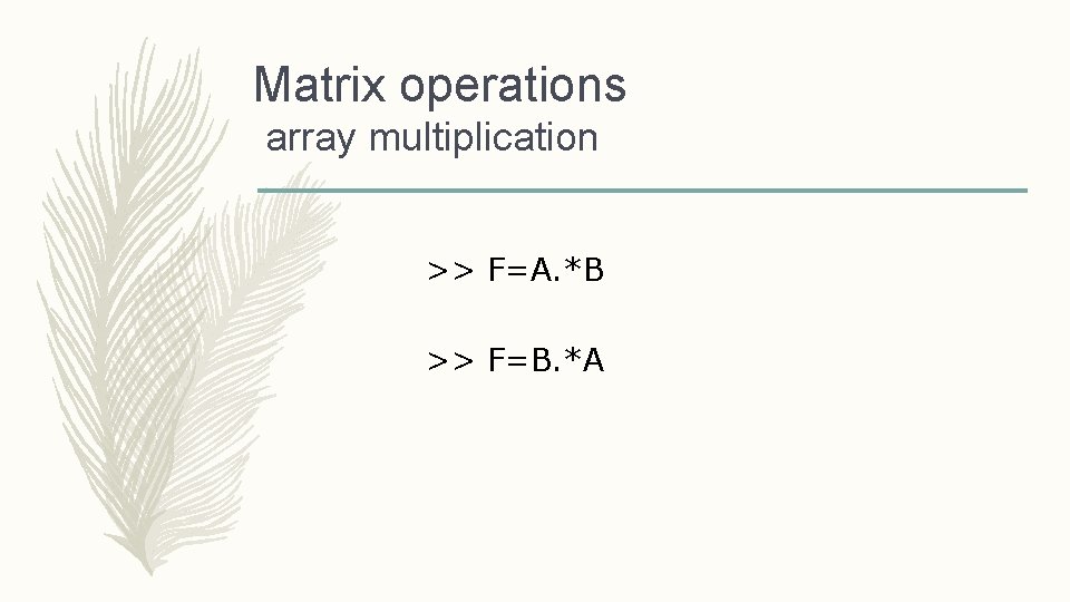 Matrix operations array multiplication >> F=A. *B >> F=B. *A 