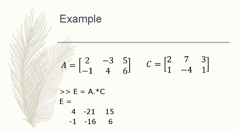 Example >> E = A. *C E= 4 -21 15 -1 -16 6 