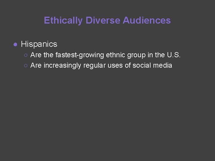 Ethically Diverse Audiences ● Hispanics ○ Are the fastest-growing ethnic group in the U.