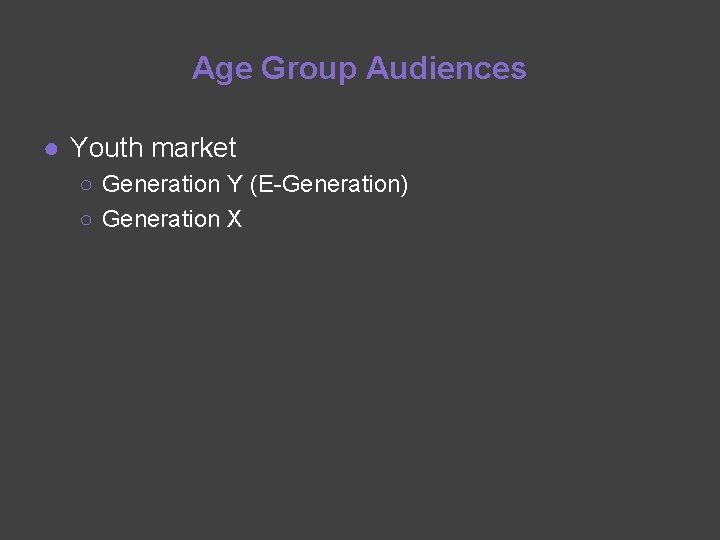 Age Group Audiences ● Youth market ○ Generation Y (E-Generation) ○ Generation X 