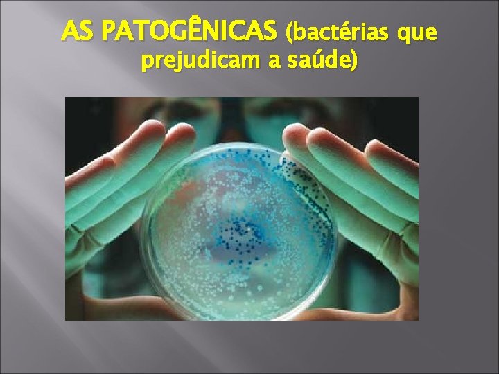AS PATOGÊNICAS (bactérias que prejudicam a saúde) 