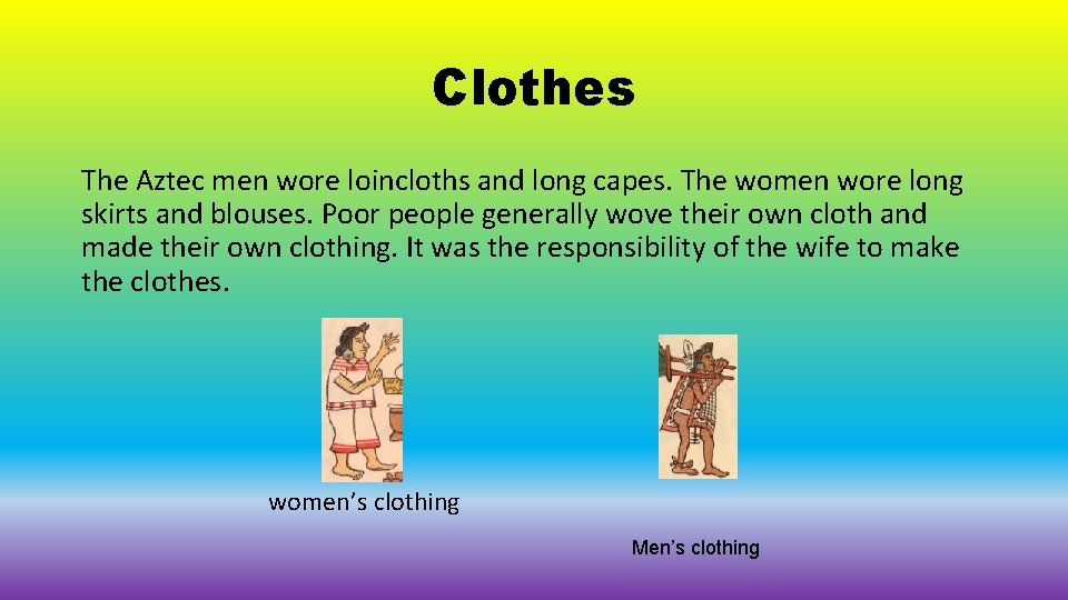 Clothes The Aztec men wore loincloths and long capes. The women wore long skirts