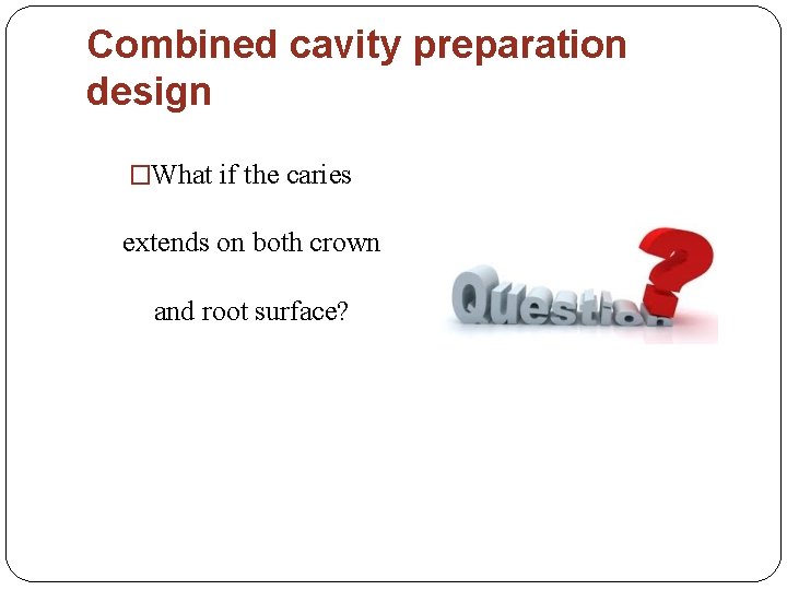 Combined cavity preparation design �What if the caries extends on both crown and root