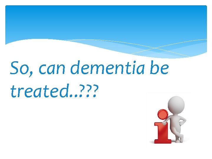 So, can dementia be treated. . ? ? ? 