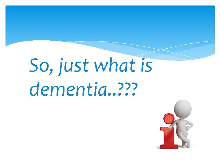 So, just what is dementia. . ? ? ? 