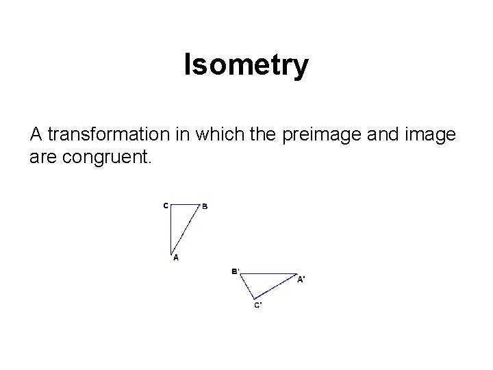 Isometry A transformation in which the preimage and image are congruent. 