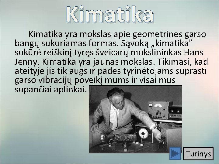 Kimatika yra mokslas apie geometrines garso bangų sukuriamas formas. Sąvoką „kimatika” sukūrė reiškinį tyręs