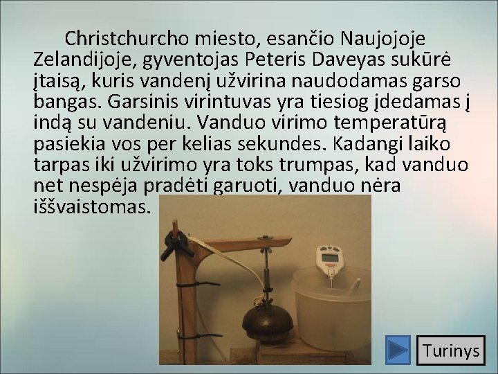 Christchurcho miesto, esančio Naujojoje Zelandijoje, gyventojas Peteris Daveyas sukūrė įtaisą, kuris vandenį užvirina naudodamas