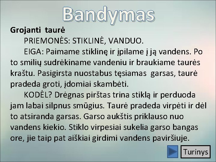 Bandymas Grojanti taurė PRIEMONĖS: STIKLINĖ, VANDUO. EIGA: Paimame stiklinę ir įpilame į ją vandens.