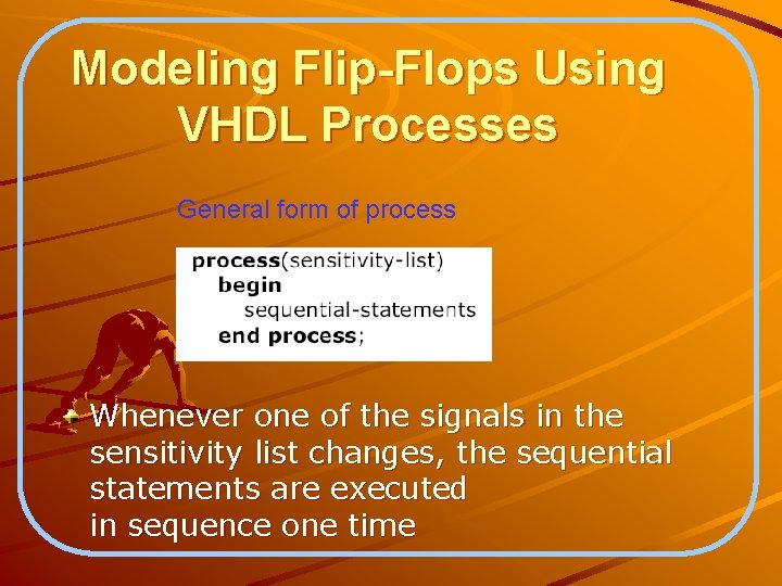 Modeling Flip-Flops Using VHDL Processes General form of process Whenever one of the signals