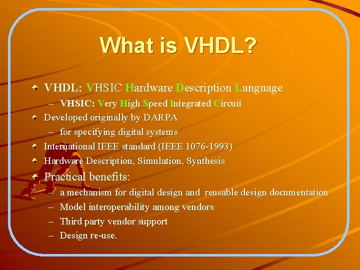 What is VHDL? VHDL: VHSIC Hardware Description Language – VHSIC: Very High Speed Integrated