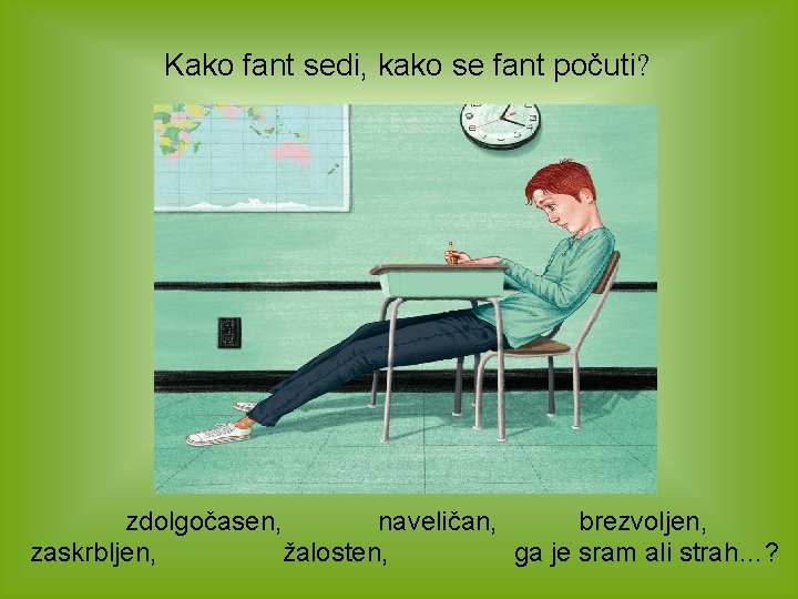 Kako fant sedi, kako se fant počuti? zdolgočasen, naveličan, brezvoljen, zaskrbljen, žalosten, ga je