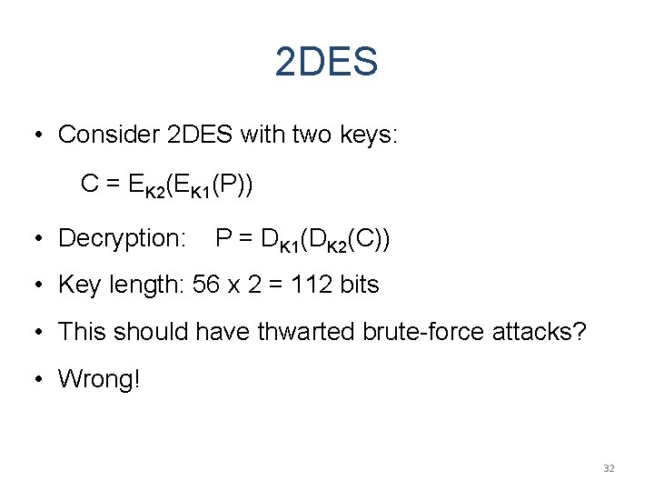 2 DES • Consider 2 DES with two keys: C = EK 2(EK 1(P))