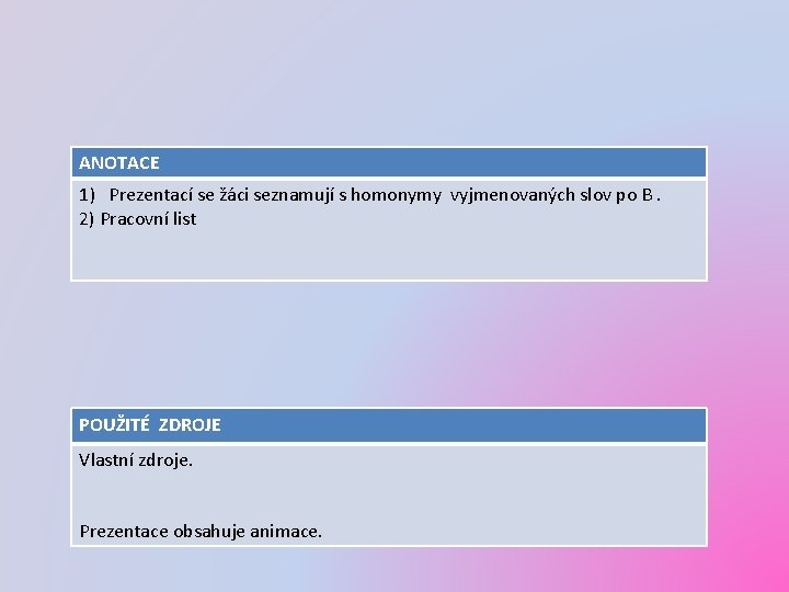ANOTACE 1) Prezentací se žáci seznamují s homonymy vyjmenovaných slov po B. 2) Pracovní