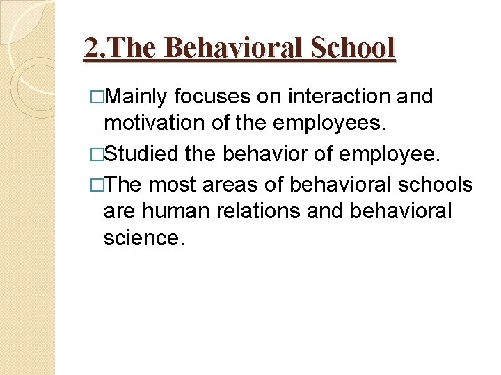 2. The Behavioral School �Mainly focuses on interaction and motivation of the employees. �Studied