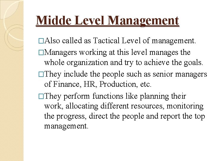 Midde Level Management �Also called as Tactical Level of management. �Managers working at this