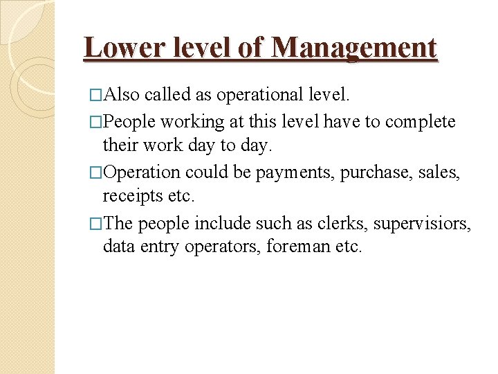 Lower level of Management �Also called as operational level. �People working at this level