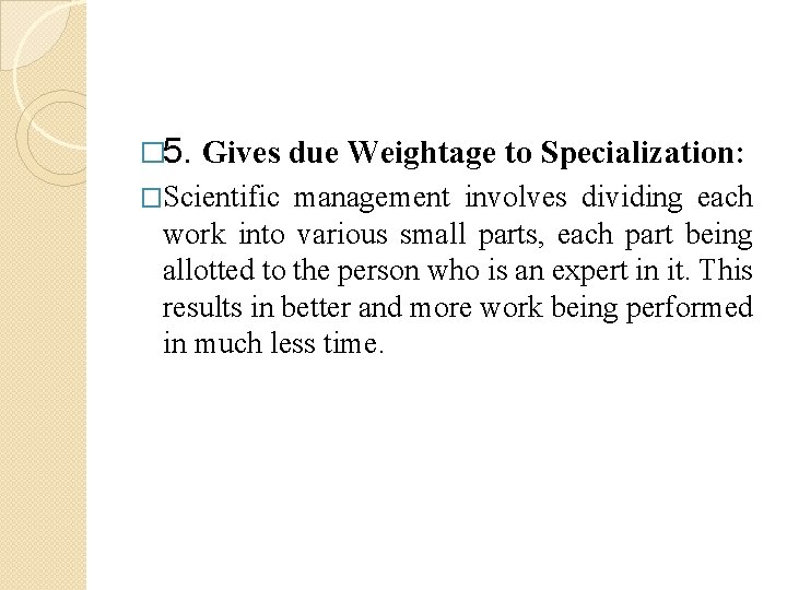 � 5. Gives due Weightage to Specialization: �Scientific management involves dividing each work into