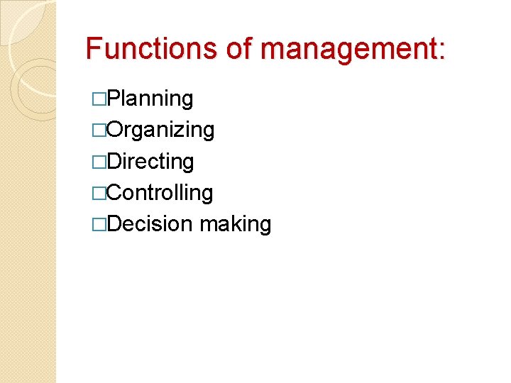 Functions of management: �Planning �Organizing �Directing �Controlling �Decision making 