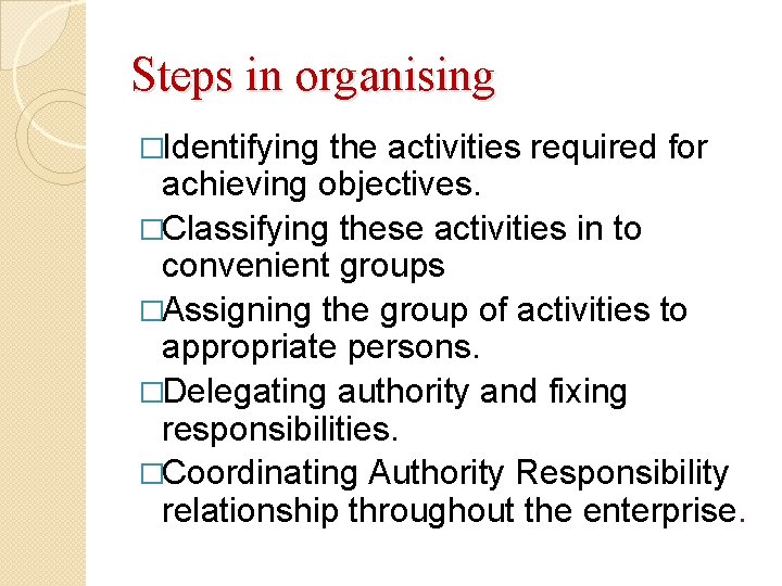 Steps in organising �Identifying the activities required for achieving objectives. �Classifying these activities in