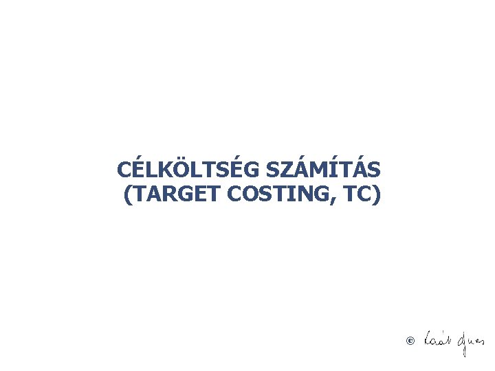 CÉLKÖLTSÉG SZÁMÍTÁS (TARGET COSTING, TC) © 