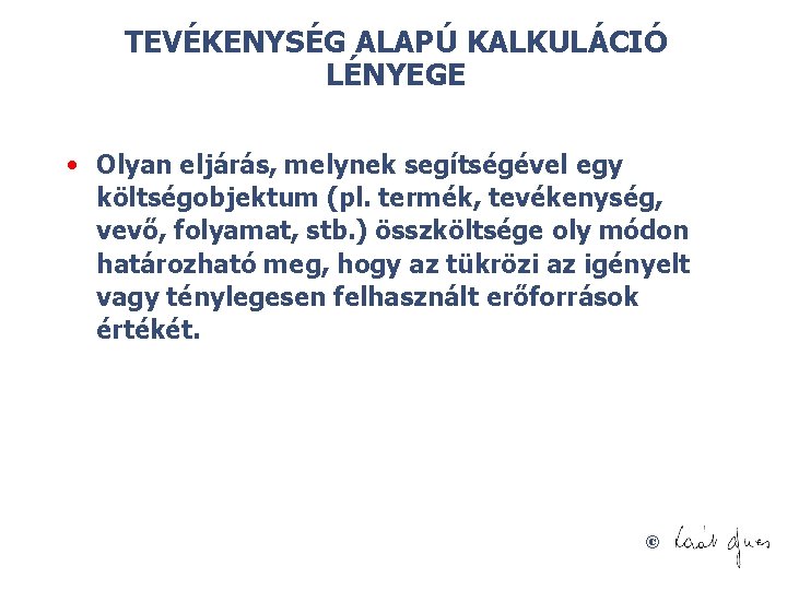 TEVÉKENYSÉG ALAPÚ KALKULÁCIÓ LÉNYEGE • Olyan eljárás, melynek segítségével egy költségobjektum (pl. termék, tevékenység,