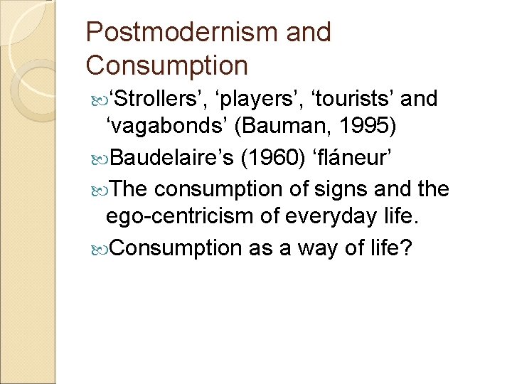 Postmodernism and Consumption ‘Strollers’, ‘players’, ‘tourists’ and ‘vagabonds’ (Bauman, 1995) Baudelaire’s (1960) ‘fláneur’ The