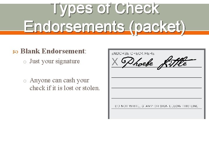 Types of Check Endorsements (packet) Blank Endorsement: o Just your signature o Anyone can