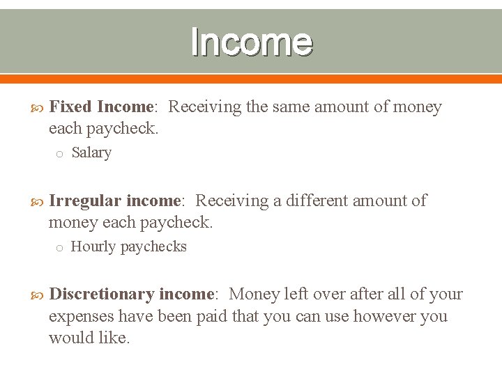 Income Fixed Income: Receiving the same amount of money each paycheck. o Salary Irregular