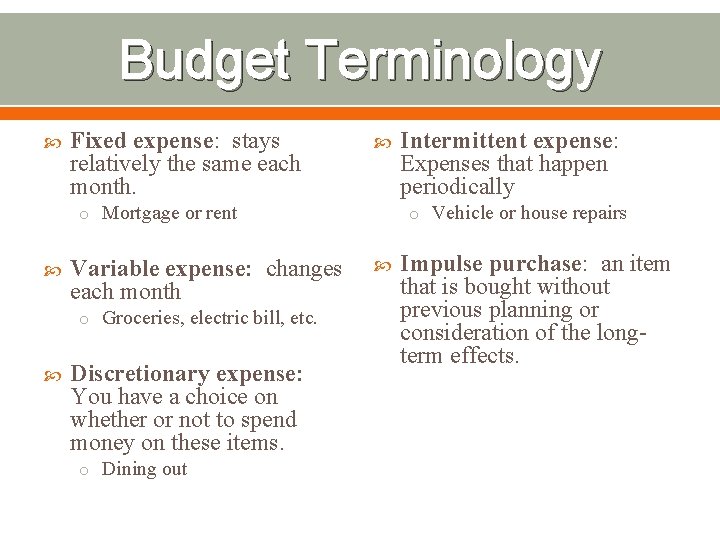 Budget Terminology Fixed expense: stays relatively the same each month. o Mortgage or rent