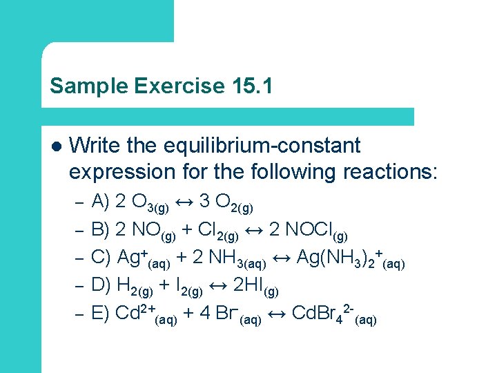 Sample Exercise 15. 1 l Write the equilibrium-constant expression for the following reactions: –