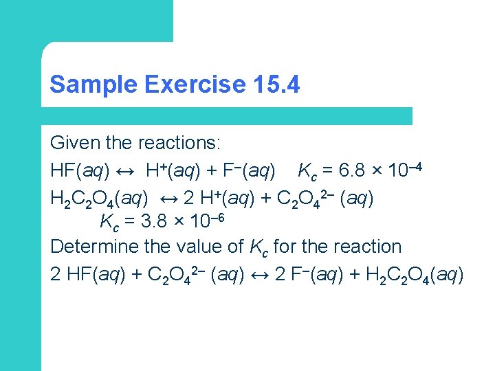 Sample Exercise 15. 4 Given the reactions: HF(aq) ↔ H+(aq) + F–(aq) Kc =