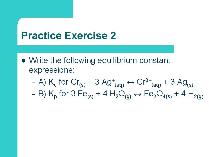 Practice Exercise 2 l Write the following equilibrium-constant expressions: – A) Kc for Cr(s)