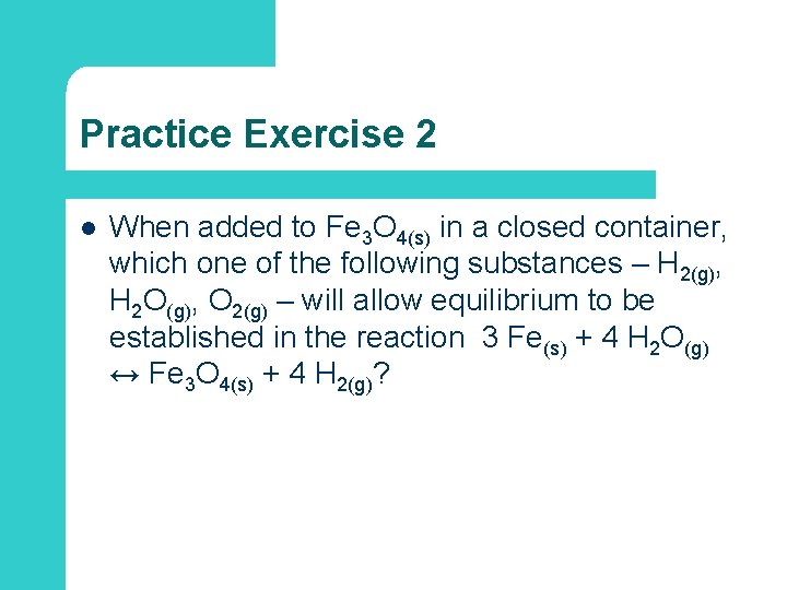 Practice Exercise 2 l When added to Fe 3 O 4(s) in a closed