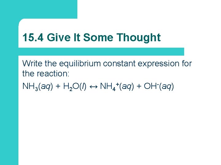15. 4 Give It Some Thought Write the equilibrium constant expression for the reaction:
