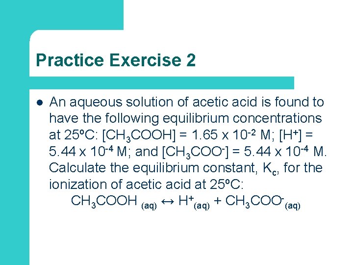 Practice Exercise 2 l An aqueous solution of acetic acid is found to have