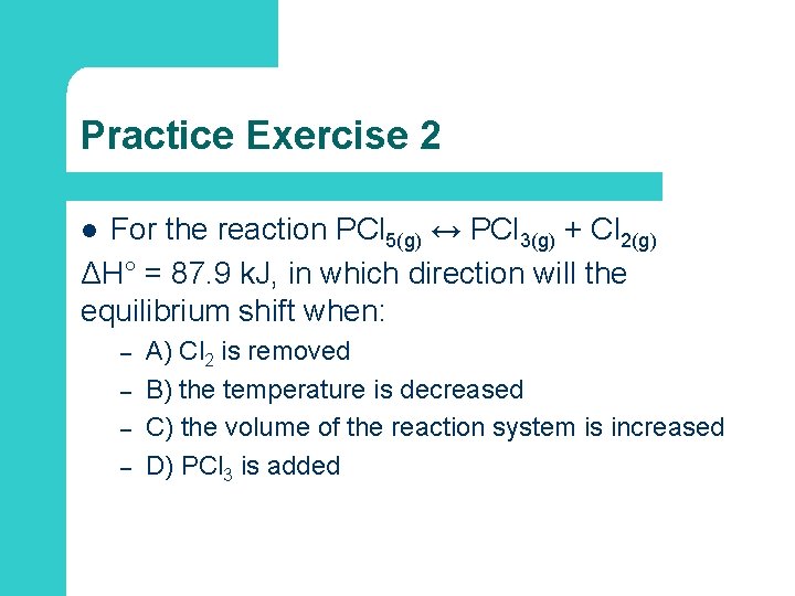 Practice Exercise 2 For the reaction PCl 5(g) ↔ PCl 3(g) + Cl 2(g)
