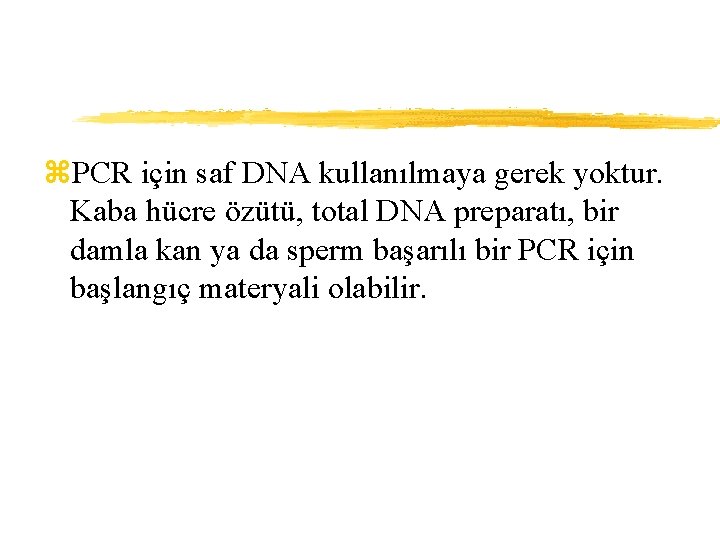 z. PCR için saf DNA kullanılmaya gerek yoktur. Kaba hücre özütü, total DNA preparatı,