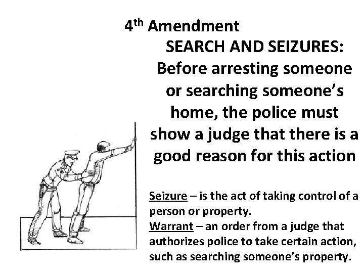 4 th Amendment SEARCH AND SEIZURES: Before arresting someone or searching someone’s home, the