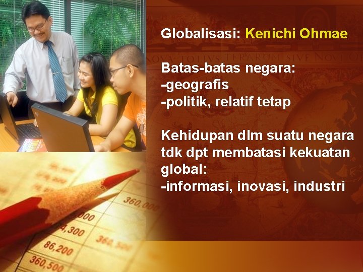 Globalisasi: Kenichi Ohmae Batas-batas negara: -geografis -politik, relatif tetap Kehidupan dlm suatu negara tdk